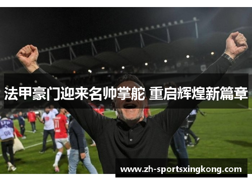 法甲豪门迎来名帅掌舵 重启辉煌新篇章