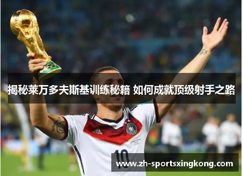 揭秘莱万多夫斯基训练秘籍 如何成就顶级射手之路