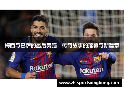 梅西与巴萨的最后舞蹈：传奇故事的落幕与新篇章