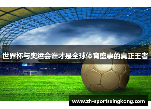 世界杯与奥运会谁才是全球体育盛事的真正王者