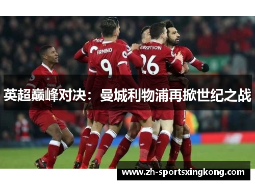 英超巅峰对决：曼城利物浦再掀世纪之战