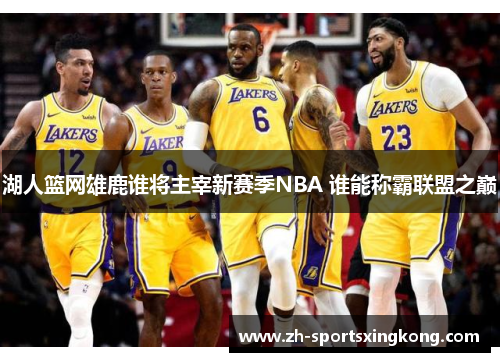 湖人篮网雄鹿谁将主宰新赛季NBA 谁能称霸联盟之巅
