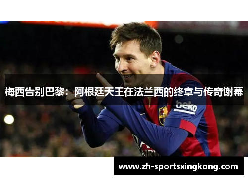 梅西告别巴黎：阿根廷天王在法兰西的终章与传奇谢幕
