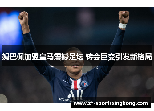 姆巴佩加盟皇马震撼足坛 转会巨变引发新格局