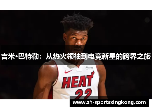 吉米·巴特勒：从热火领袖到电竞新星的跨界之旅