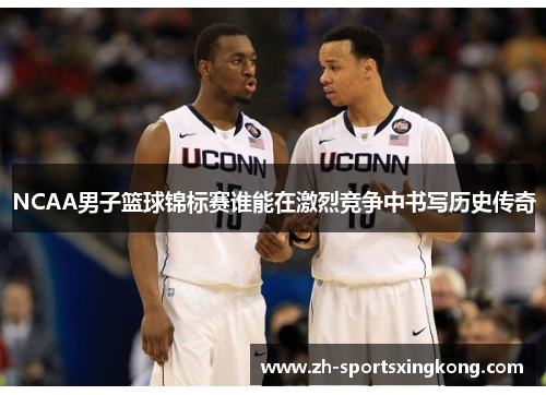 NCAA男子篮球锦标赛谁能在激烈竞争中书写历史传奇