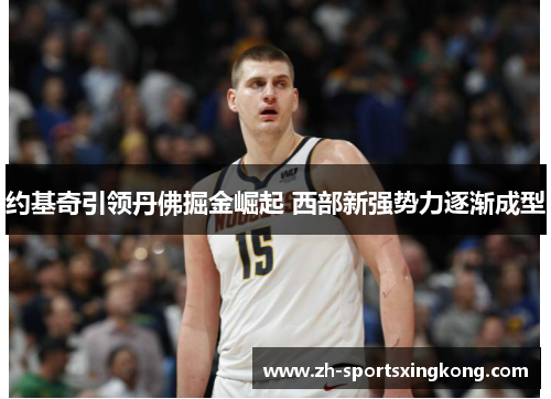 约基奇引领丹佛掘金崛起 西部新强势力逐渐成型