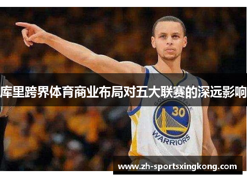库里跨界体育商业布局对五大联赛的深远影响